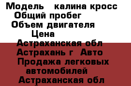  › Модель ­ калина кросс › Общий пробег ­ 5 200 › Объем двигателя ­ 2 › Цена ­ 440 000 - Астраханская обл., Астрахань г. Авто » Продажа легковых автомобилей   . Астраханская обл.,Астрахань г.